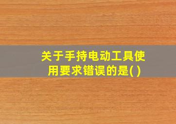 关于手持电动工具使用要求错误的是( )